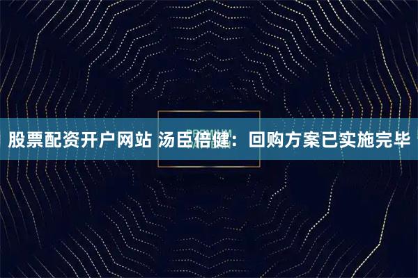 股票配资开户网站 汤臣倍健：回购方案已实施完毕