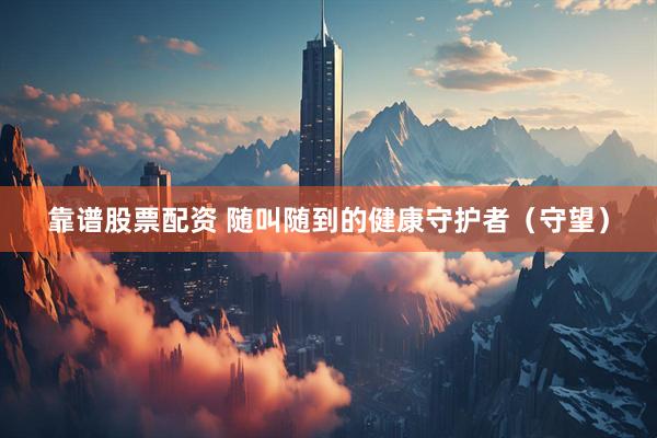 靠谱股票配资 随叫随到的健康守护者（守望）