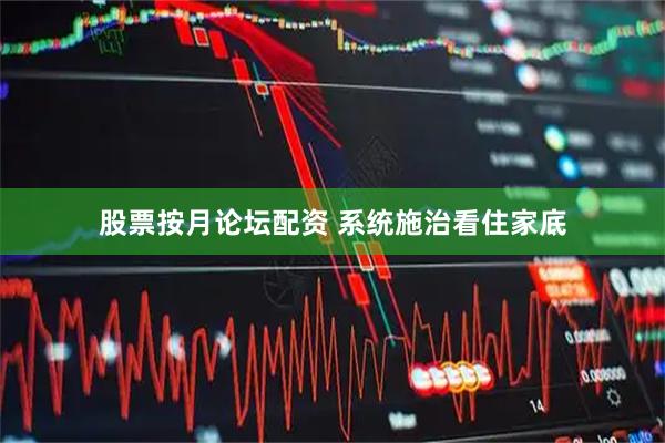 股票按月论坛配资 系统施治看住家底