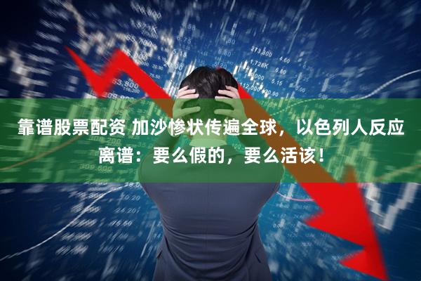 靠谱股票配资 加沙惨状传遍全球，以色列人反应离谱：要么假的，要么活该！