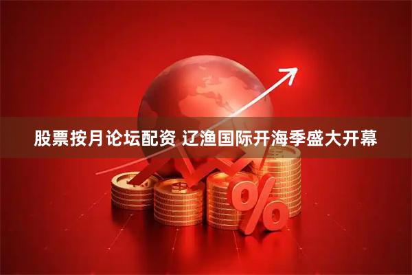 股票按月论坛配资 辽渔国际开海季盛大开幕