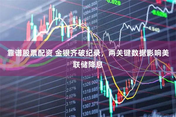 靠谱股票配资 金银齐破纪录，两关键数据影响美联储降息