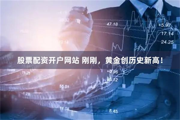 股票配资开户网站 刚刚，黄金创历史新高！