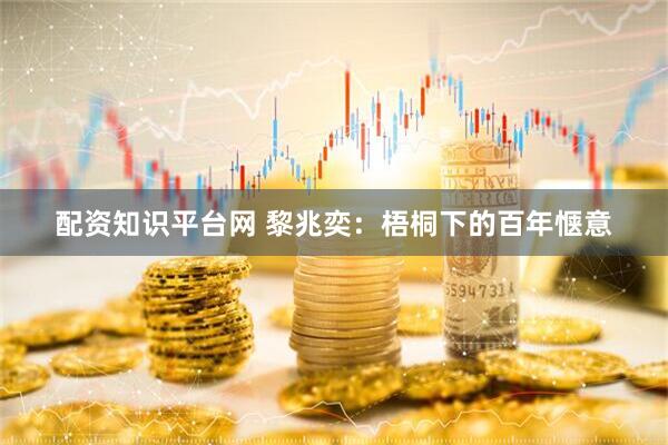 配资知识平台网 黎兆奕：梧桐下的百年惬意