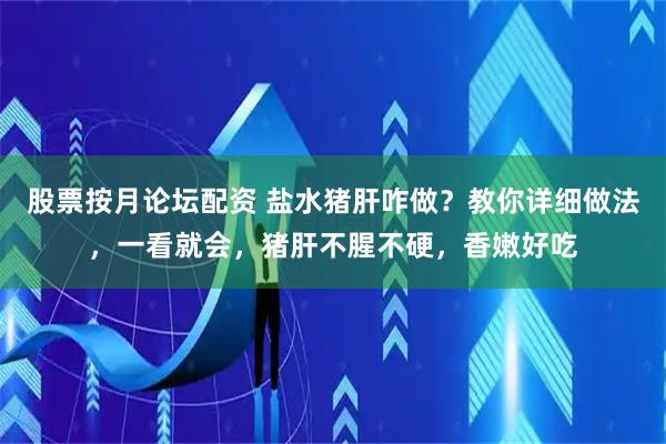 股票按月论坛配资 盐水猪肝咋做？教你详细做法，一看就会，猪肝不腥不硬，香嫩好吃