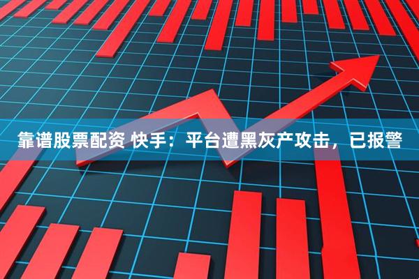 靠谱股票配资 快手：平台遭黑灰产攻击，已报警