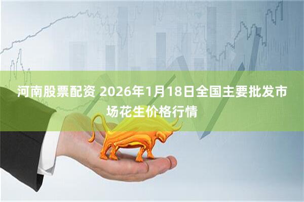 河南股票配资 2026年1月18日全国主要批发市场花生价格行情