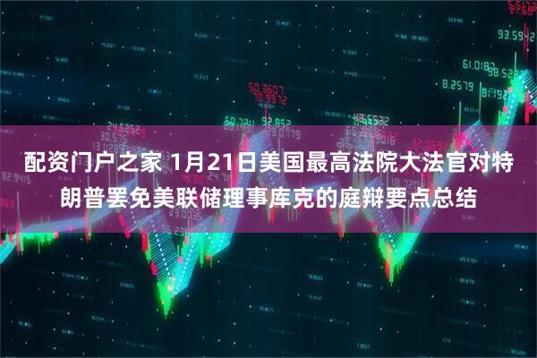 配资门户之家 1月21日美国最高法院大法官对特朗普罢免美联储理事库克的庭辩要点总结