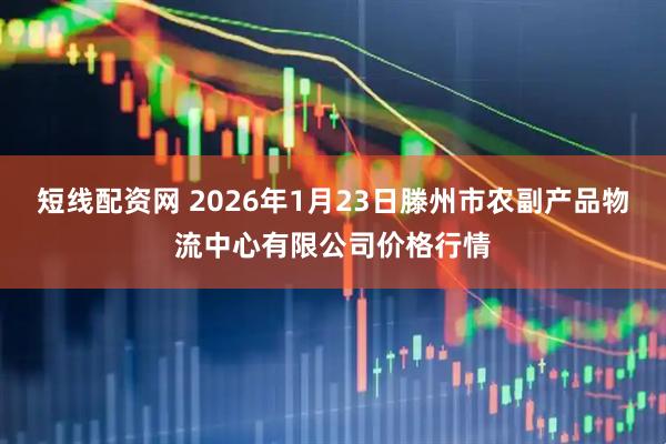 短线配资网 2026年1月23日滕州市农副产品物流中心有限公司价格行情