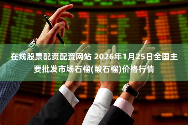 在线股票配资配资网站 2026年1月25日全国主要批发市场石榴(酸石榴)价格行情