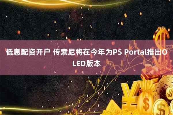 低息配资开户 传索尼将在今年为PS Portal推出OLED版本