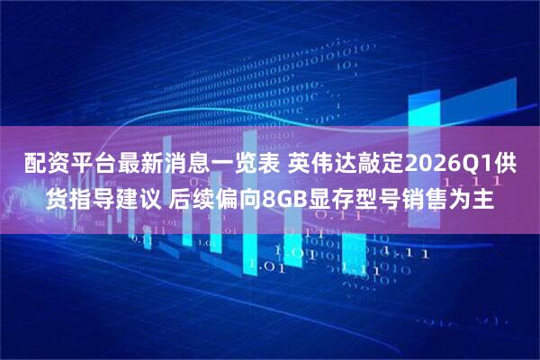配资平台最新消息一览表 英伟达敲定2026Q1供货指导建议 后续偏向8GB显存型号销售为主