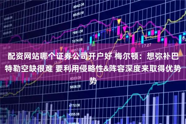 配资网站哪个证券公司开户好 梅尔顿：想弥补巴特勒空缺很难 要利用侵略性&阵容深度来取得优势