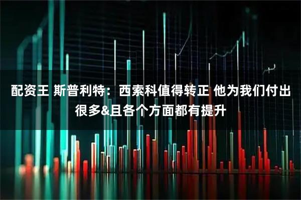 配资王 斯普利特：西索科值得转正 他为我们付出很多&且各个方面都有提升