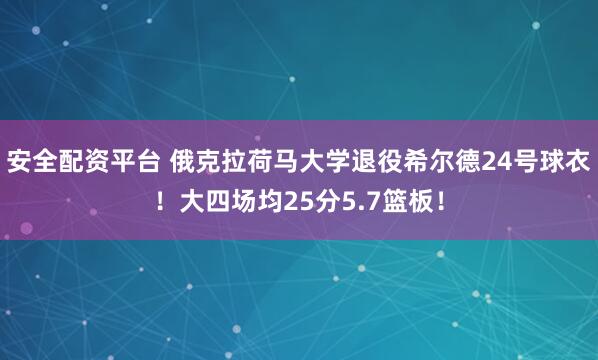 安全配资平台 俄克拉荷马大学退役希尔德24号球衣！大四场均25分5.7篮板！