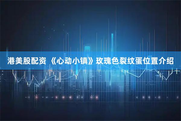 港美股配资 《心动小镇》玫瑰色裂纹蛋位置介绍