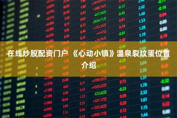 在线炒股配资门户 《心动小镇》温泉裂纹蛋位置介绍