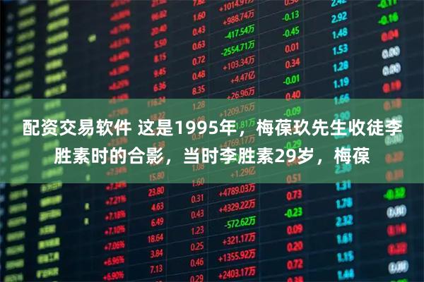 配资交易软件 这是1995年，梅葆玖先生收徒李胜素时的合影，当时李胜素29岁，梅葆