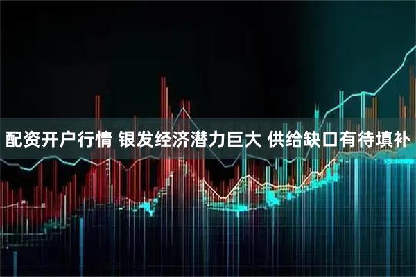 配资开户行情 银发经济潜力巨大 供给缺口有待填补