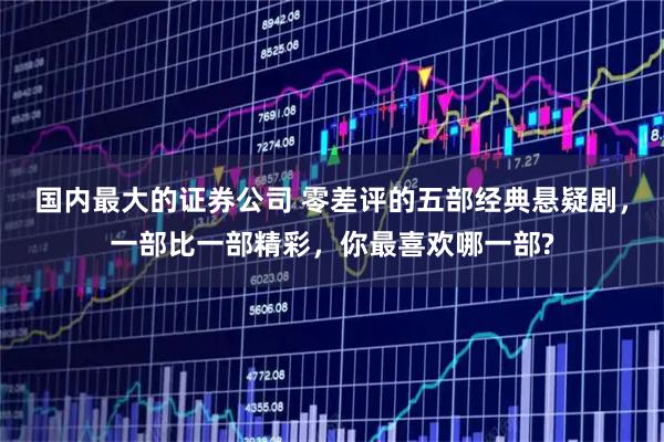 国内最大的证券公司 零差评的五部经典悬疑剧，一部比一部精彩，你最喜欢哪一部?