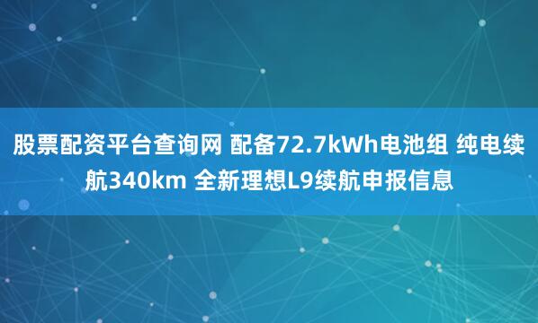 股票配资平台查询网 配备72.7kWh电池组 纯电续航340km 全新理想L9续航申报信息