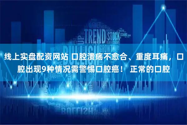 线上实盘配资网站 口腔溃疡不愈合、重度耳痛,口腔出现9种情况需警惕口腔癌! 正常的口腔
