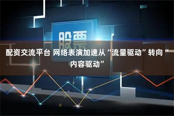配资交流平台 网络表演加速从“流量驱动”转向“内容驱动”