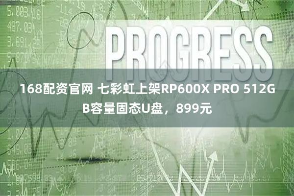 168配资官网 七彩虹上架RP600X PRO 512GB容量固态U盘，899元