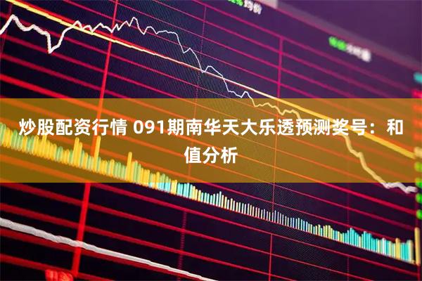 炒股配资行情 091期南华天大乐透预测奖号：和值分析